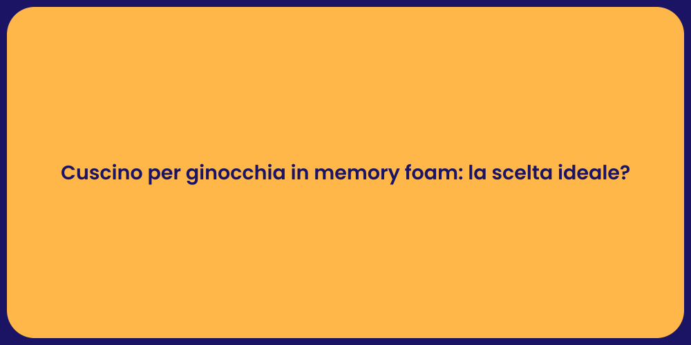 Cuscino per ginocchia in memory foam: la scelta ideale?