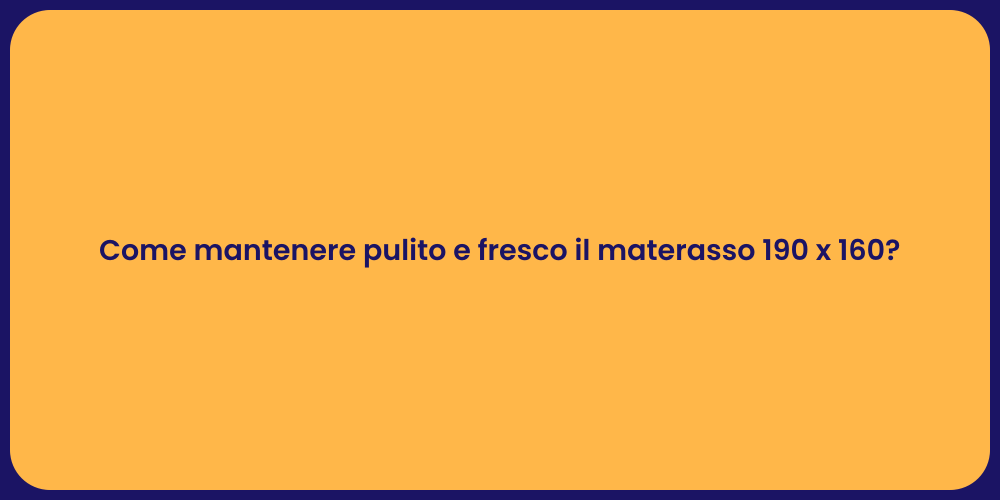 Come mantenere pulito e fresco il materasso 190 x 160?