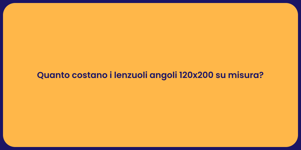 Quanto costano i lenzuoli angoli 120x200 su misura?