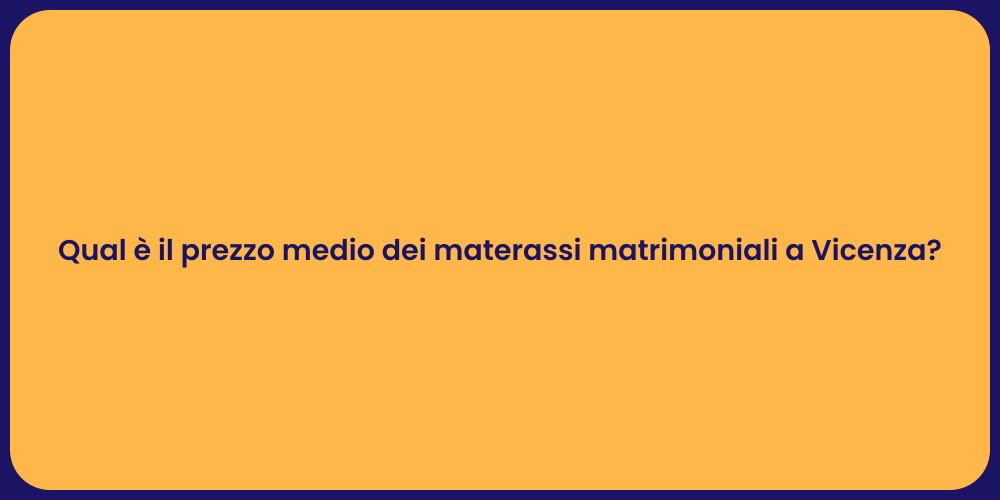 Qual è il prezzo medio dei materassi matrimoniali a Vicenza?