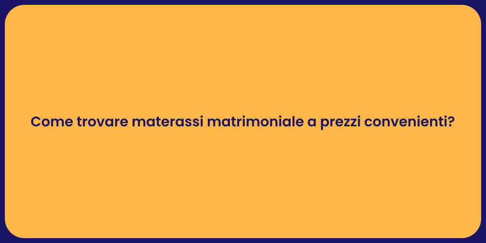 Come trovare materassi matrimoniale a prezzi convenienti?