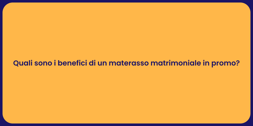 Quali sono i benefici di un materasso matrimoniale in promo?