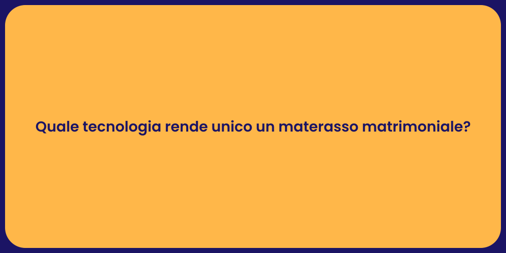 Quale tecnologia rende unico un materasso matrimoniale?