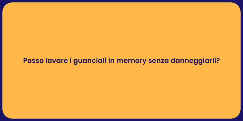 Posso lavare i guanciali in memory senza danneggiarli?