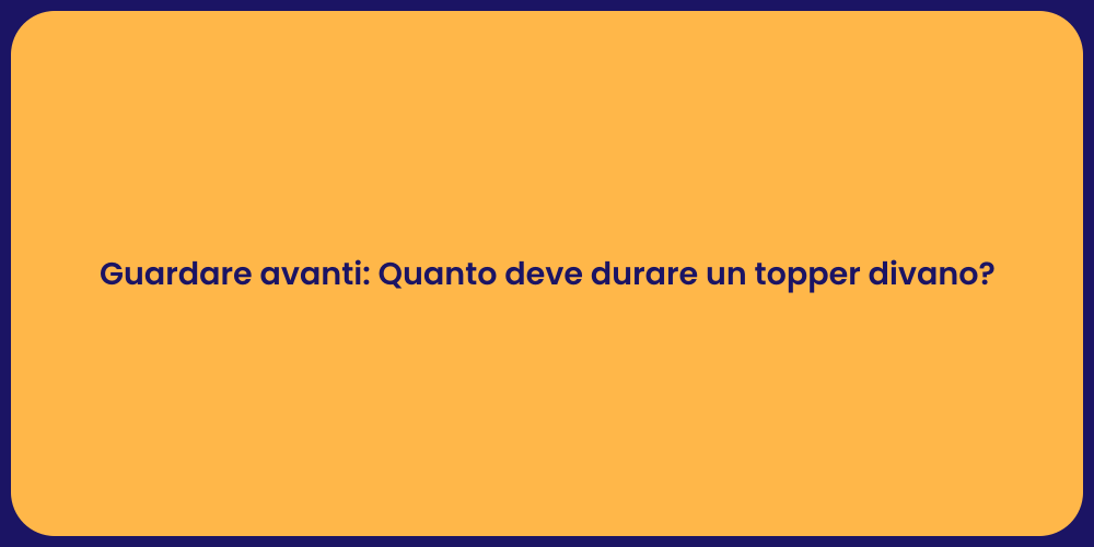 Guardare avanti: Quanto deve durare un topper divano?