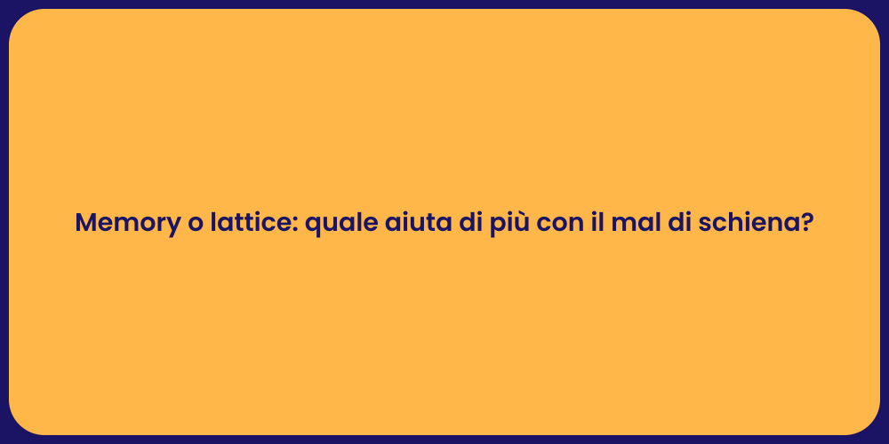 Memory o lattice: quale aiuta di più con il mal di schiena?