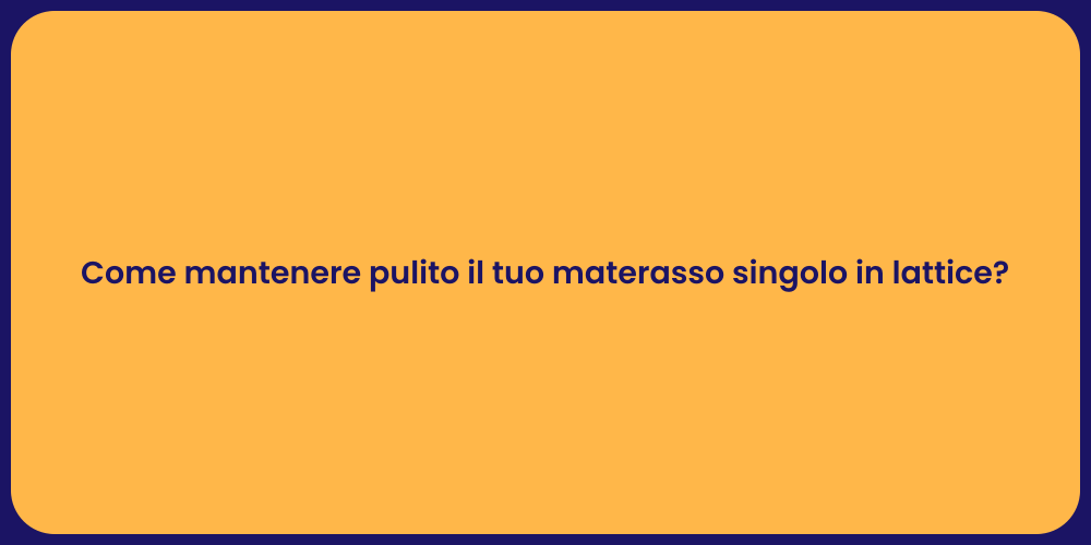 Come mantenere pulito il tuo materasso singolo in lattice?