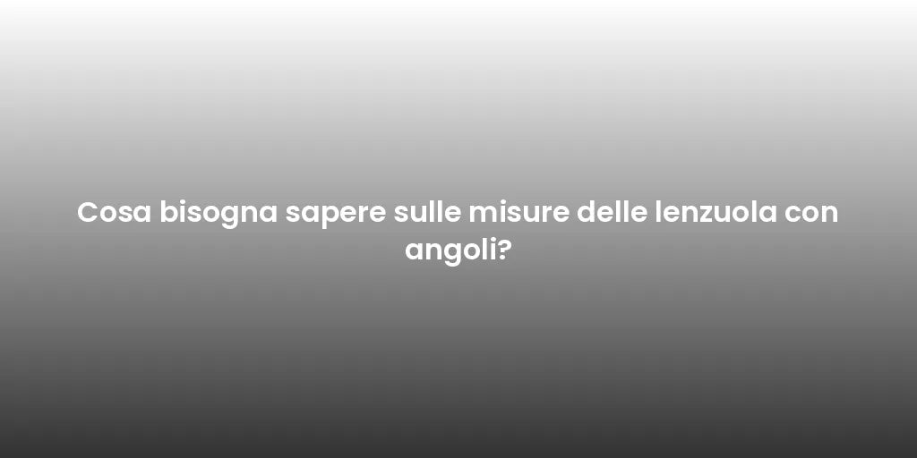 Cosa bisogna sapere sulle misure delle lenzuola con angoli?
