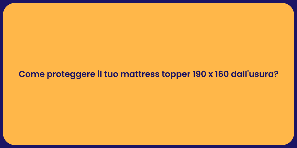 Come proteggere il tuo mattress topper 190 x 160 dall'usura?