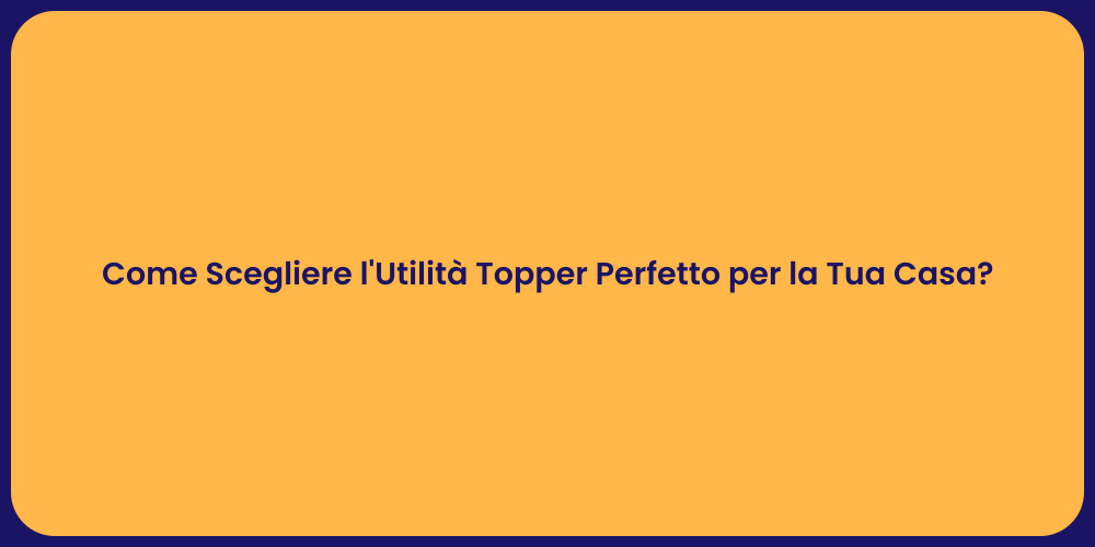 Come Scegliere l'Utilità Topper Perfetto per la Tua Casa?