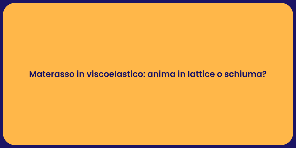 Materasso in viscoelastico: anima in lattice o schiuma?
