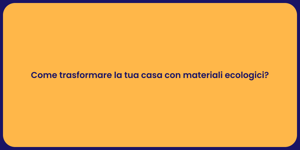 Come trasformare la tua casa con materiali ecologici?