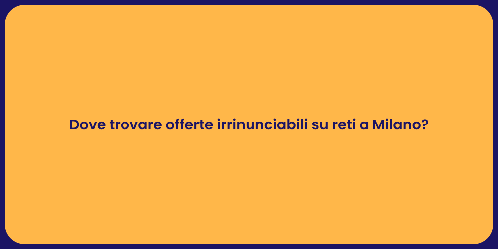 Dove trovare offerte irrinunciabili su reti a Milano?