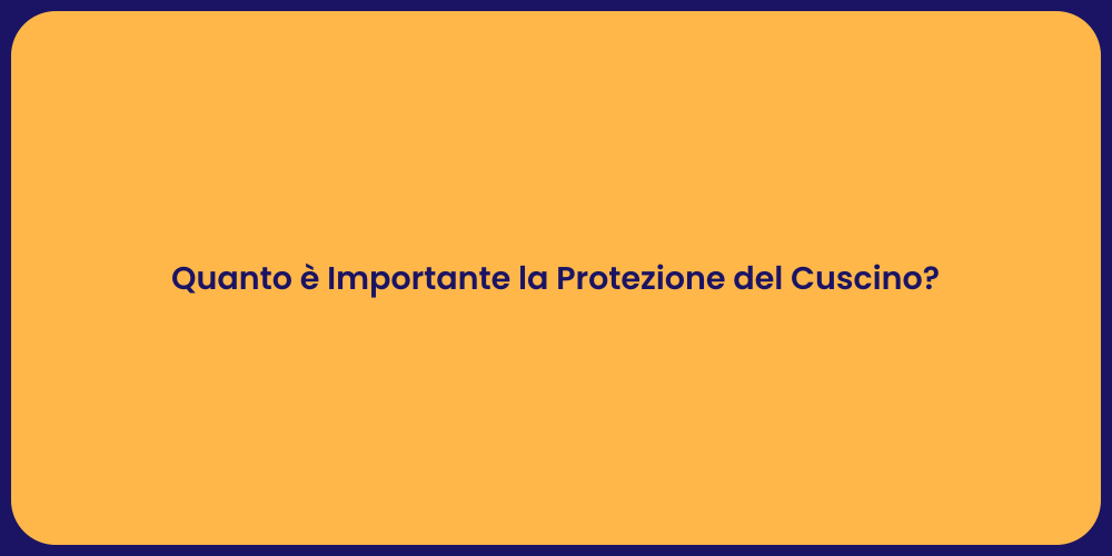 Quanto è Importante la Protezione del Cuscino?