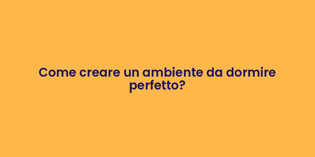 Come creare un ambiente da dormire perfetto?
