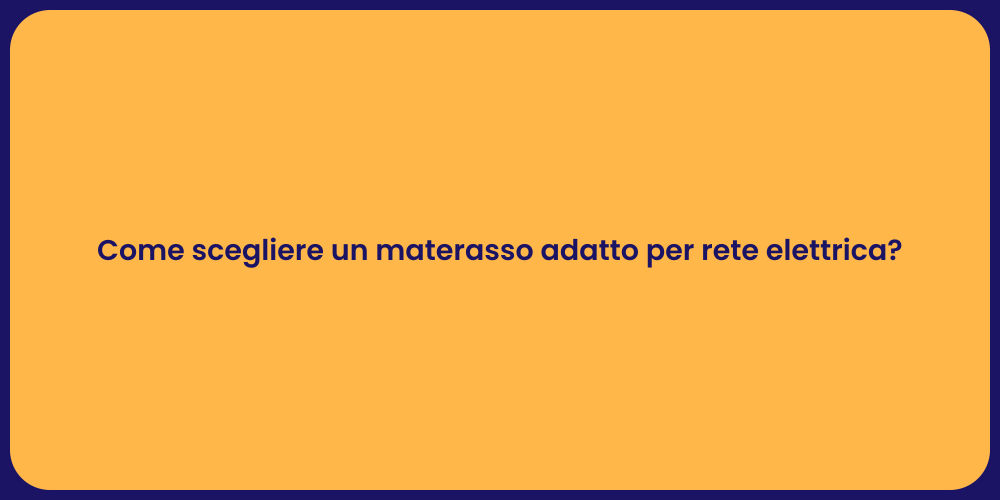 Come scegliere un materasso adatto per rete elettrica?