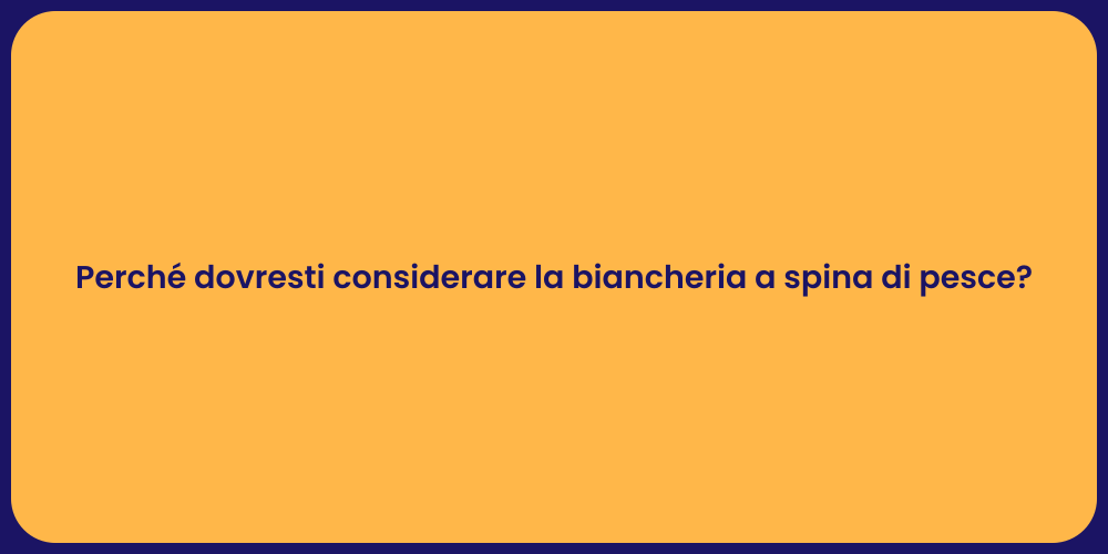 Perché dovresti considerare la biancheria a spina di pesce?