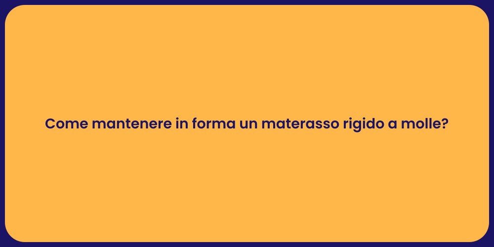 Come mantenere in forma un materasso rigido a molle?