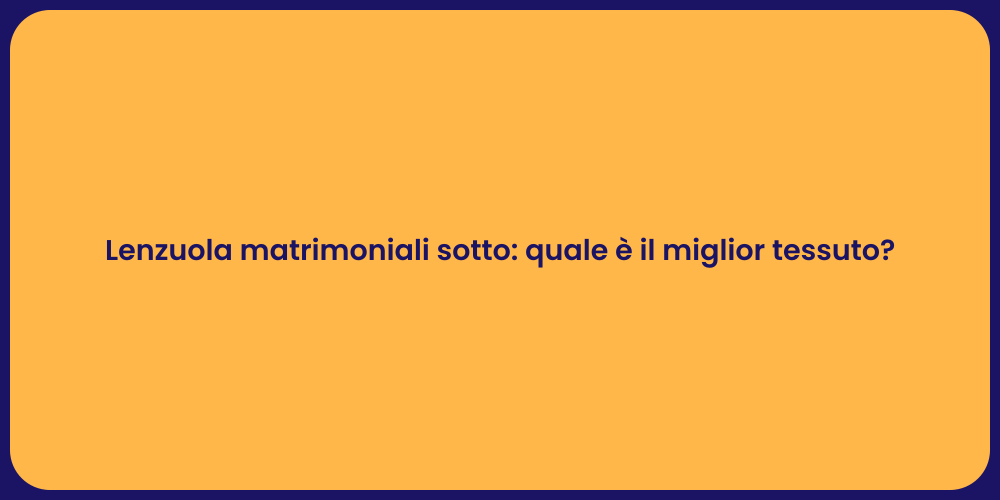Lenzuola matrimoniali sotto: quale è il miglior tessuto?