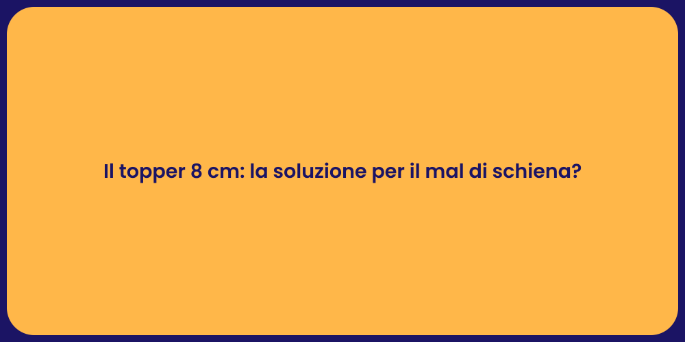 Il topper 8 cm: la soluzione per il mal di schiena?