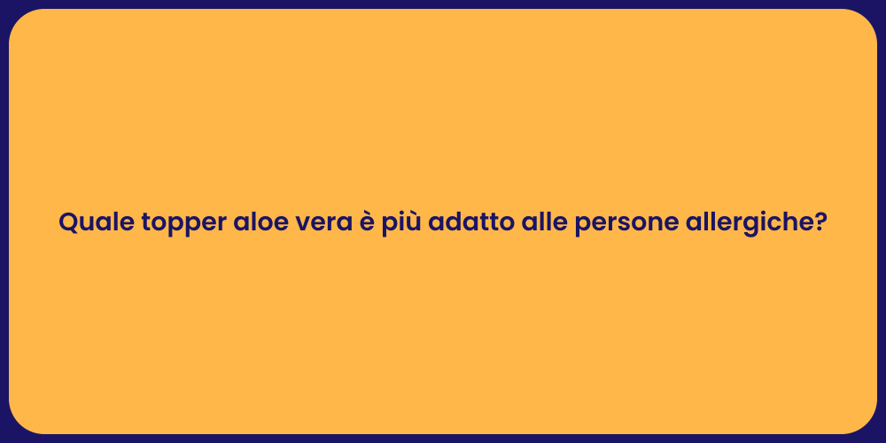 Quale topper aloe vera è più adatto alle persone allergiche?