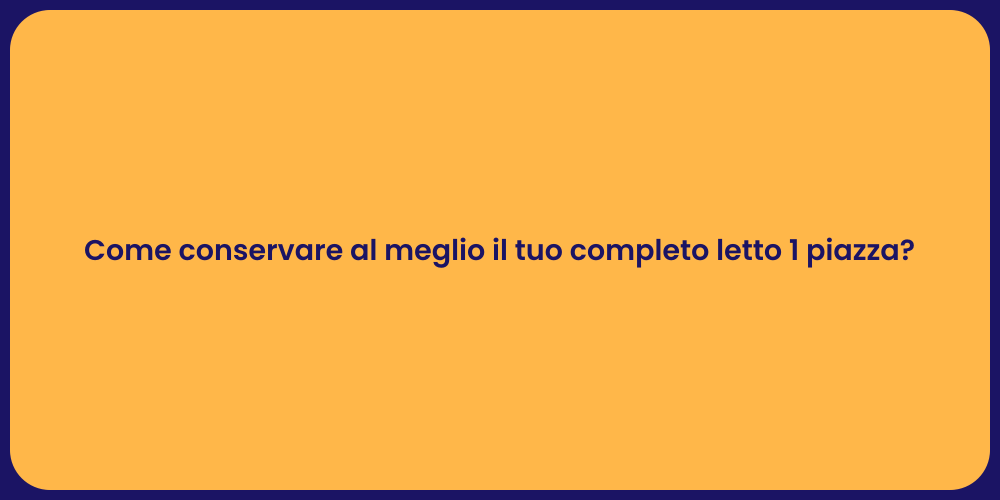 Come conservare al meglio il tuo completo letto 1 piazza?