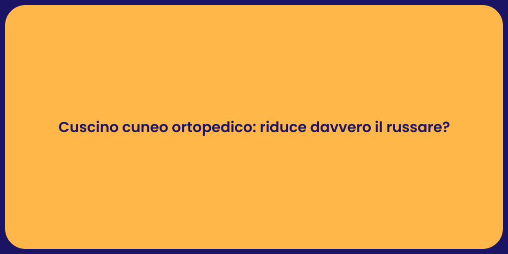 Cuscino cuneo ortopedico: riduce davvero il russare?