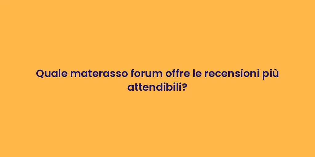 Quale materasso forum offre le recensioni più attendibili?
