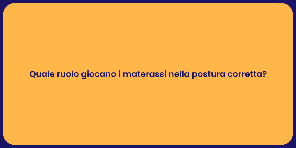 Quale ruolo giocano i materassi nella postura corretta?