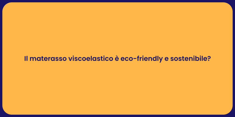 Il materasso viscoelastico è eco-friendly e sostenibile?