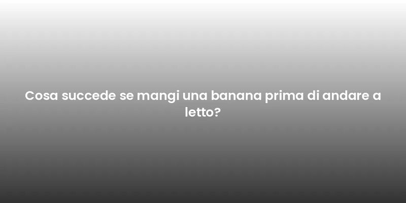 Cosa succede se mangi una banana prima di andare a letto?