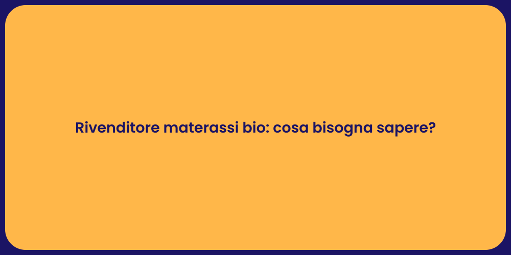 Rivenditore materassi bio: cosa bisogna sapere?