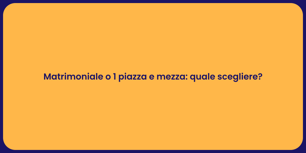 Matrimoniale o 1 piazza e mezza: quale scegliere?