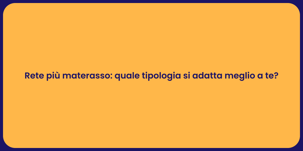 Rete più materasso: quale tipologia si adatta meglio a te?