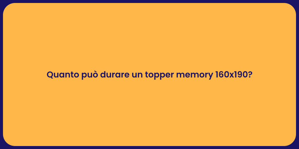 Quanto può durare un topper memory 160x190?