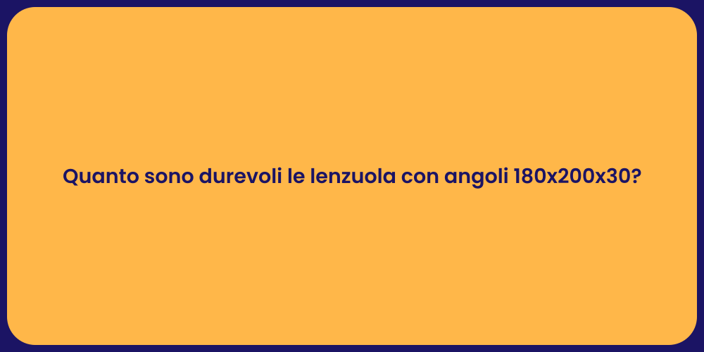 Quanto sono durevoli le lenzuola con angoli 180x200x30?