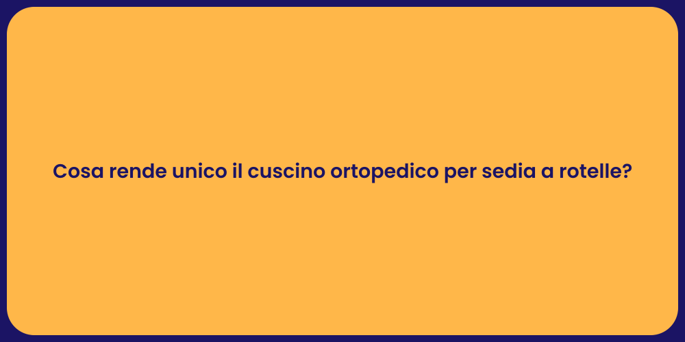 Cosa rende unico il cuscino ortopedico per sedia a rotelle?