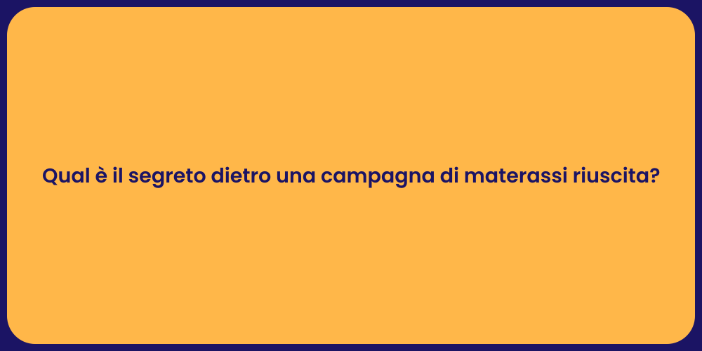 Qual è il segreto dietro una campagna di materassi riuscita?
