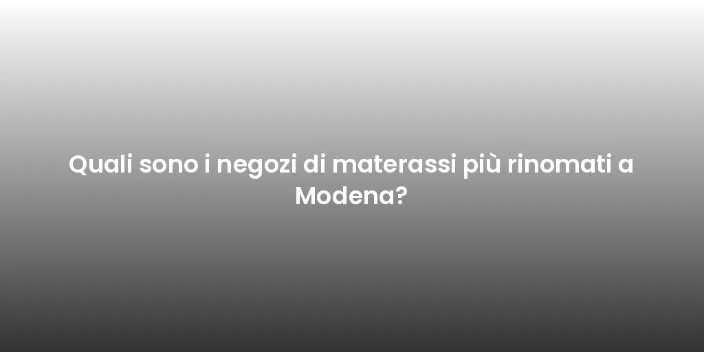 Quali sono i negozi di materassi più rinomati a Modena?