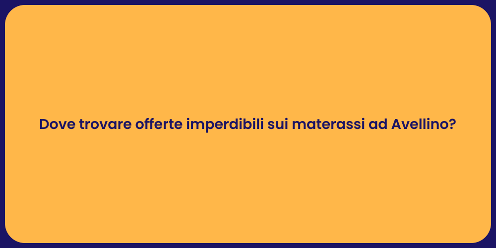 Dove trovare offerte imperdibili sui materassi ad Avellino?