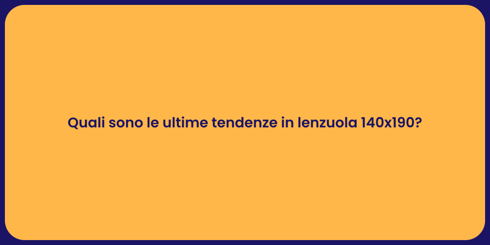 Quali sono le ultime tendenze in lenzuola 140x190?