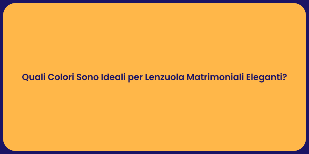 Quali Colori Sono Ideali per Lenzuola Matrimoniali Eleganti?