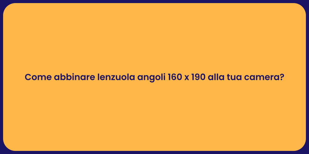Come abbinare lenzuola angoli 160 x 190 alla tua camera?