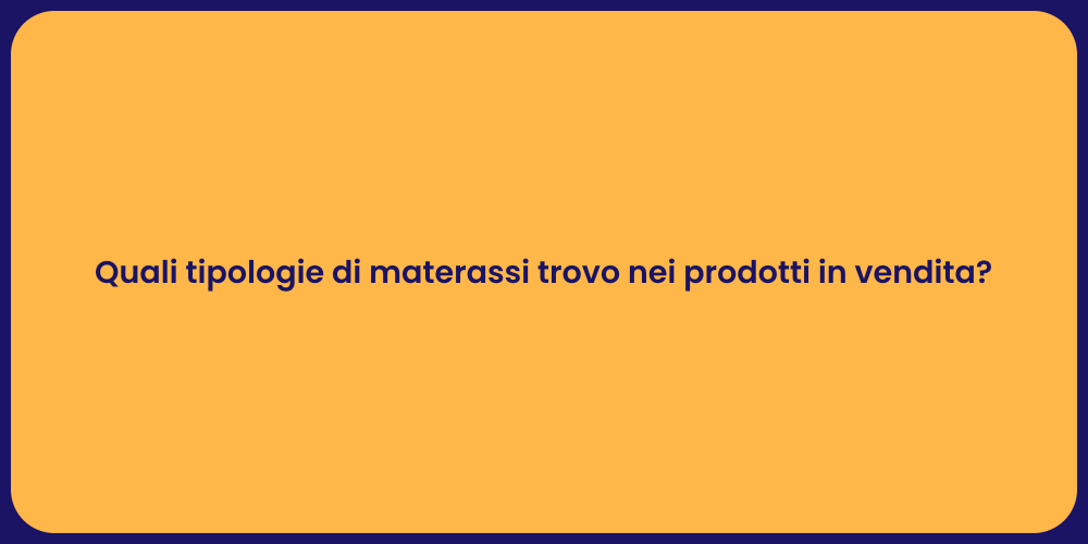 Quali tipologie di materassi trovo nei prodotti in vendita?