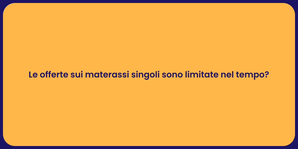 Le offerte sui materassi singoli sono limitate nel tempo?