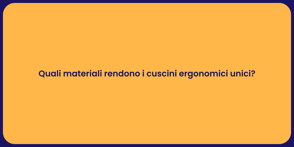 Quali materiali rendono i cuscini ergonomici unici?