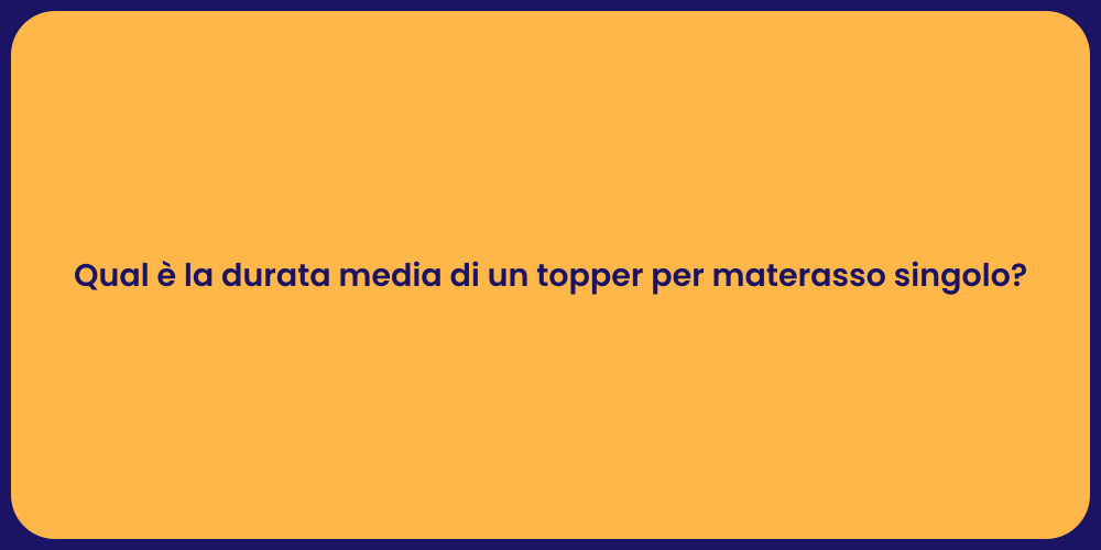 Qual è la durata media di un topper per materasso singolo?