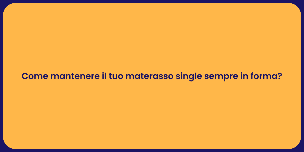 Come mantenere il tuo materasso single sempre in forma?