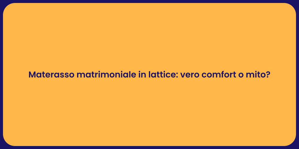 Materasso matrimoniale in lattice: vero comfort o mito?