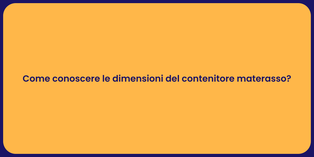 Come conoscere le dimensioni del contenitore materasso?